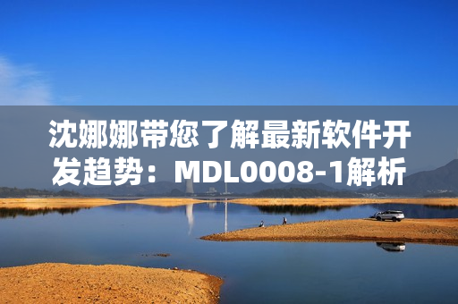 沈娜娜带您了解最新软件开发趋势：MDL0008-1解析与应用