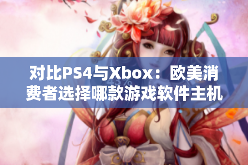 对比PS4与Xbox：欧美消费者选择哪款游戏软件主机？