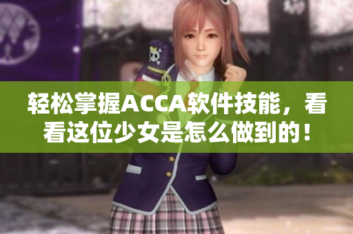 轻松掌握ACCA软件技能，看看这位少女是怎么做到的！