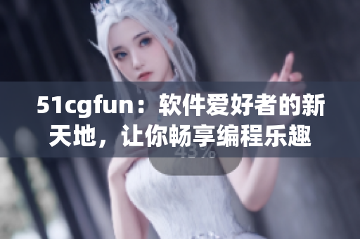 51cgfun：软件爱好者的新天地，让你畅享编程乐趣