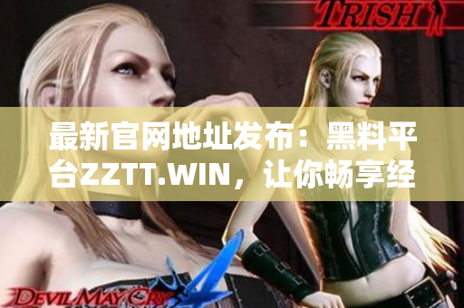 最新官网地址发布：黑料平台ZZTT.WIN，让你畅享经典软件！