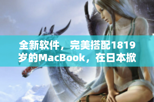 全新软件，完美搭配1819岁的MacBook，在日本掀起热潮！