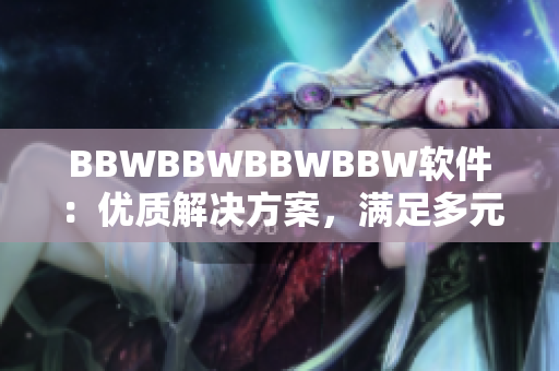 BBWBBWBBWBBW软件：优质解决方案，满足多元需求