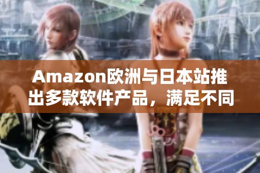 Amazon欧洲与日本站推出多款软件产品，满足不同消费者需求