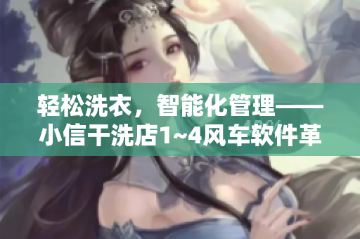 轻松洗衣，智能化管理——小信干洗店1~4风车软件革新