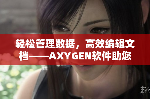 轻松管理数据，高效编辑文档——AXYGEN软件助您提升工作效率