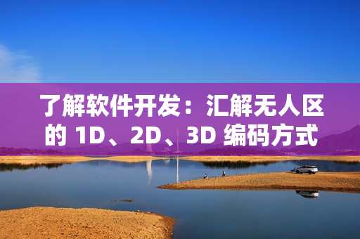 了解软件开发：汇解无人区的 1D、2D、3D 编码方式