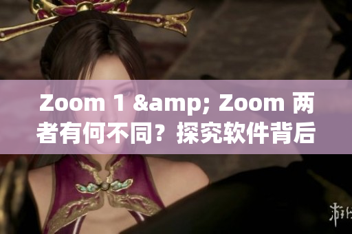 Zoom 1 & Zoom 两者有何不同？探究软件背后的人性因素