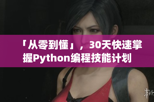 「从零到懂」，30天快速掌握Python编程技能计划
