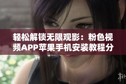 轻松解锁无限观影：粉色视频APP苹果手机安装教程分享