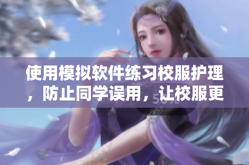 使用模拟软件练习校服护理，防止同学误用，让校服更耐用！