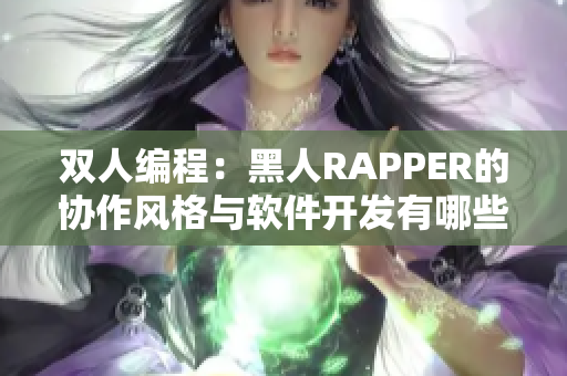 双人编程：黑人RAPPER的协作风格与软件开发有哪些共通之处？