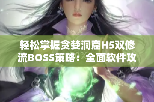 轻松掌握贪婪洞窟H5双修流BOSS策略：全面软件攻略