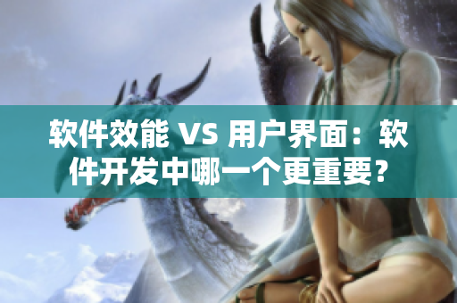 软件效能 VS 用户界面：软件开发中哪一个更重要？