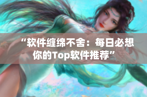 “软件缠绵不舍：每日必想你的Top软件推荐”