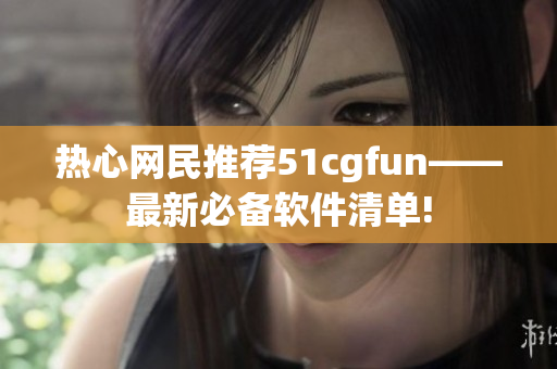 热心网民推荐51cgfun——最新必备软件清单!