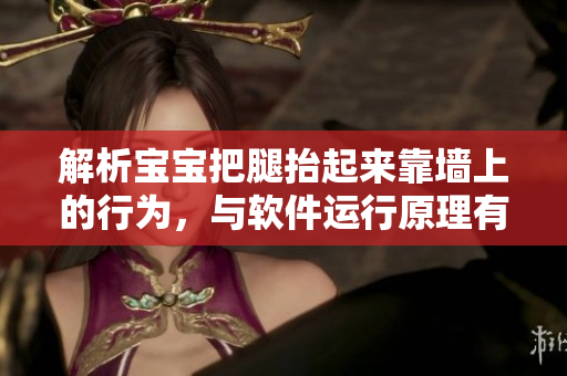 解析宝宝把腿抬起来靠墙上的行为，与软件运行原理有什么相似之处