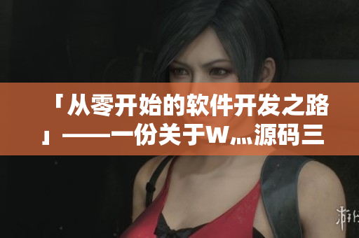 「从零开始的软件开发之路」——一份关于W灬源码三叶草的软件开发心得