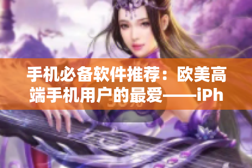 手机必备软件推荐：欧美高端手机用户的最爱——iPhone软件探秘