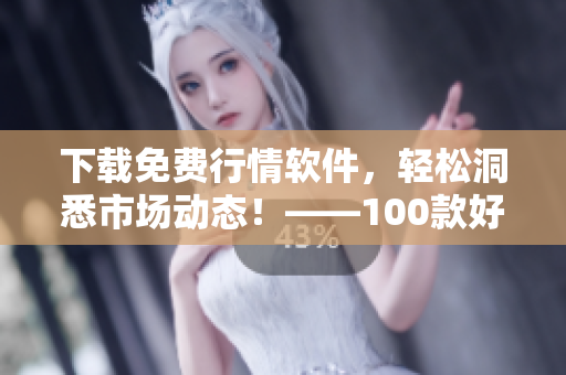 下载免费行情软件，轻松洞悉市场动态！——100款好用软件推荐
