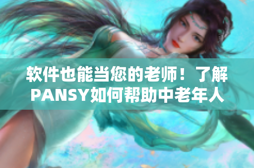 软件也能当您的老师！了解PANSY如何帮助中老年人保持活力