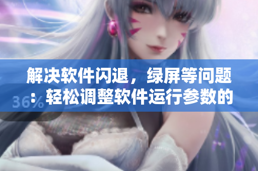 解决软件闪退，绿屏等问题：轻松调整软件运行参数的方法