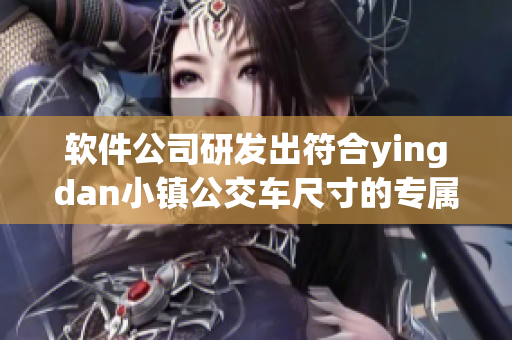 软件公司研发出符合yingdan小镇公交车尺寸的专属车载应用程序