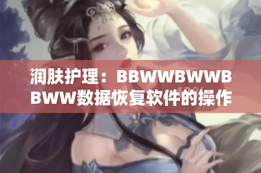 润肤护理：BBWWBWWBBWW数据恢复软件的操作步骤