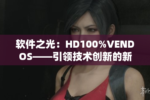 软件之光：HD100%VENDOS——引领技术创新的新时代