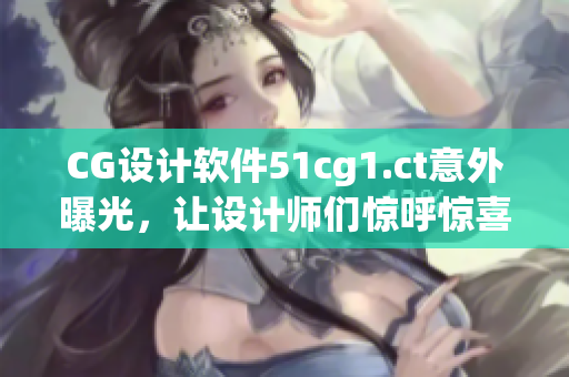 CG设计软件51cg1.ct意外曝光，让设计师们惊呼惊喜！