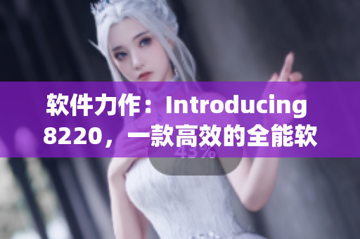 软件力作：Introducing 8220，一款高效的全能软件产品