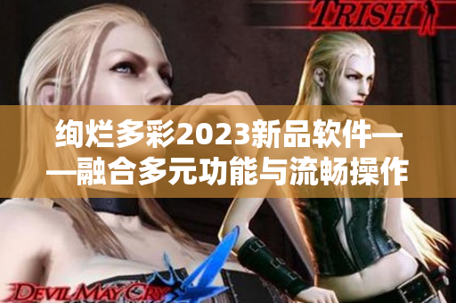 绚烂多彩2023新品软件——融合多元功能与流畅操作的创意之选