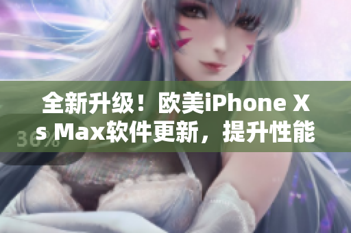 全新升级！欧美iPhone Xs Max软件更新，提升性能优化