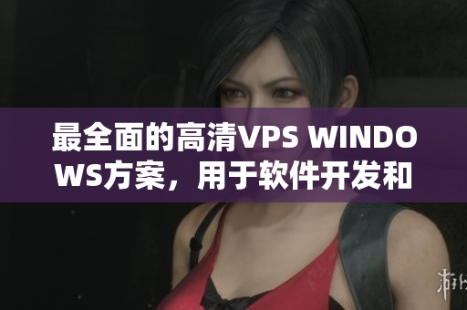 最全面的高清VPS WINDOWS方案，用于软件开发和运营！