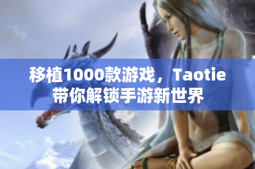 移植1000款游戏，Taotie带你解锁手游新世界