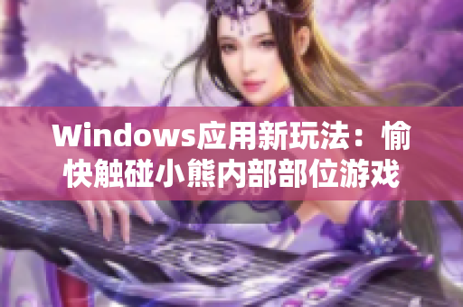 Windows应用新玩法：愉快触碰小熊内部部位游戏