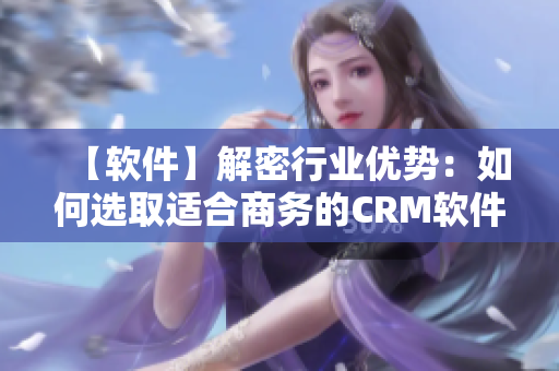 【软件】解密行业优势：如何选取适合商务的CRM软件