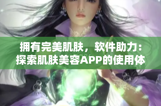 拥有完美肌肤，软件助力：探索肌肤美容APP的使用体验