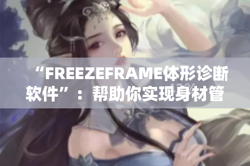 “FREEZEFRAME体形诊断软件”：帮助你实现身材管理的科技助手