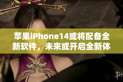 苹果iPhone14或将配备全新软件，未来或开启全新体验