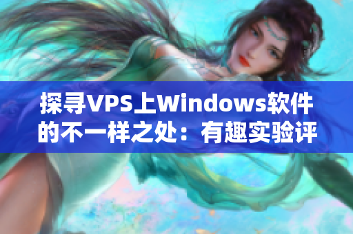 探寻VPS上Windows软件的不一样之处：有趣实验评测请看！