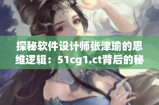 探秘软件设计师张津瑜的思维逻辑：51cg1.ct背后的秘密