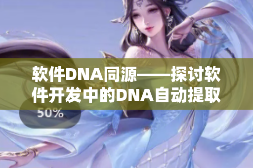 软件DNA同源——探讨软件开发中的DNA自动提取与相似度匹配技术