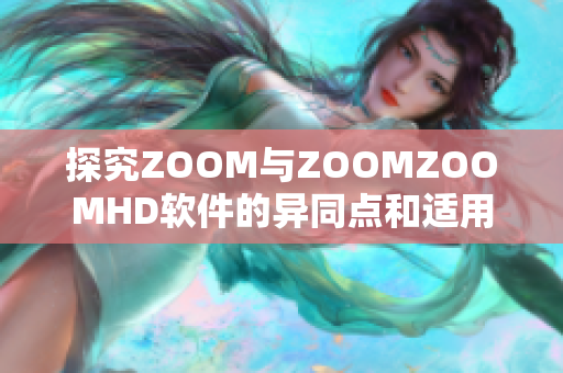 探究ZOOM与ZOOMZOOMHD软件的异同点和适用范围比较