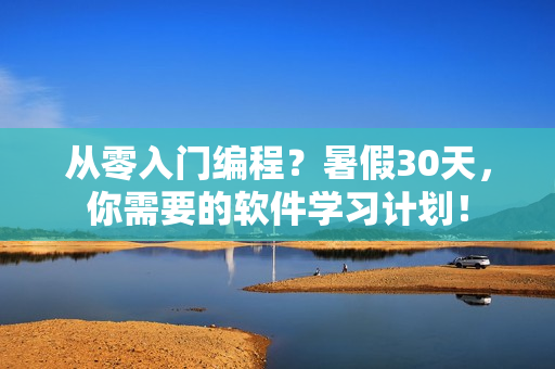 从零入门编程？暑假30天，你需要的软件学习计划！