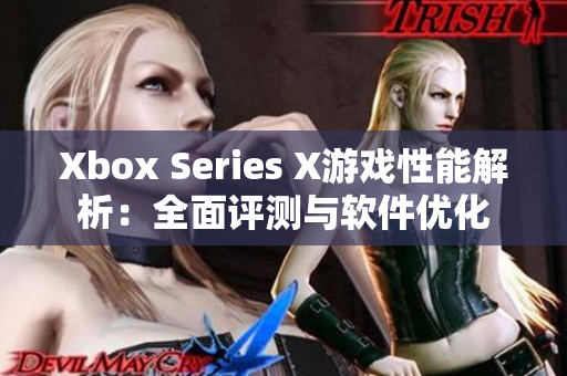 Xbox Series X游戏性能解析：全面评测与软件优化