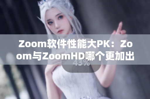 Zoom软件性能大PK：Zoom与ZoomHD哪个更加出色？