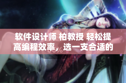 软件设计师 柏教授 轻松提高编程效率，选一支合适的笔就好
