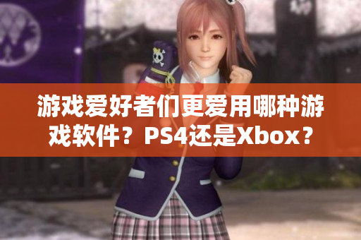 游戏爱好者们更爱用哪种游戏软件？PS4还是Xbox？