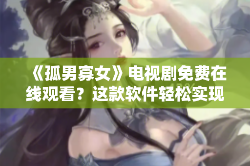 《孤男寡女》电视剧免费在线观看？这款软件轻松实现